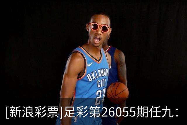[新浪彩票]足彩第26055期任九：比利亚带走分数